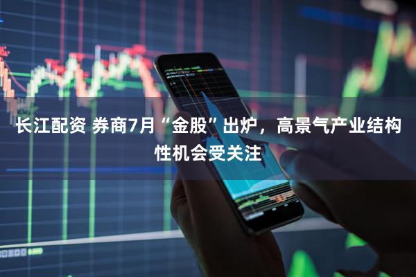 长江配资 券商7月“金股”出炉，高景气产业结构性机会受关注