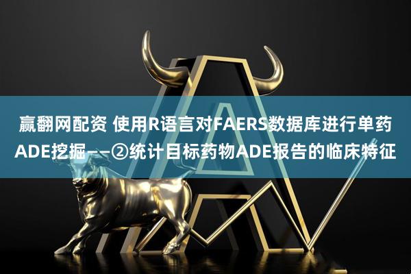 赢翻网配资 使用R语言对FAERS数据库进行单药ADE挖掘——②统计目标药物ADE报告的临床特征