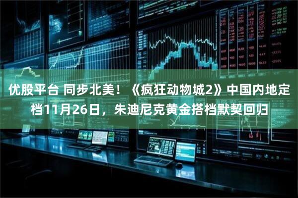 优股平台 同步北美！《疯狂动物城2》中国内地定档11月26日，朱迪尼克黄金搭档默契回归