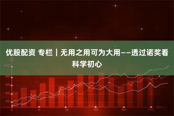 优股配资 专栏｜无用之用可为大用——透过诺奖看科学初心