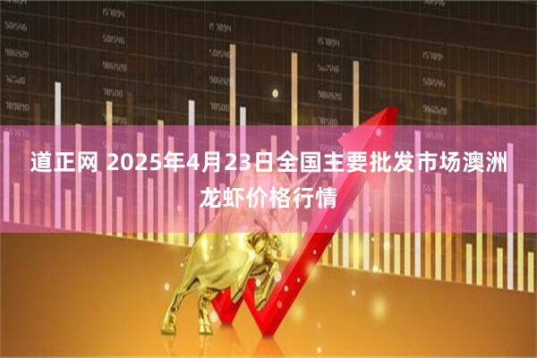 道正网 2025年4月23日全国主要批发市场澳洲龙虾价格行情